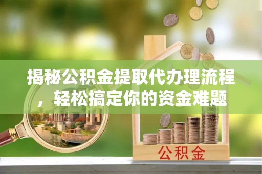 谷城揭秘公积金提取代办理流程，轻松搞定你的资金难题