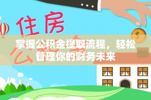 谷城掌握公积金提取流程，轻松管理你的财务未来