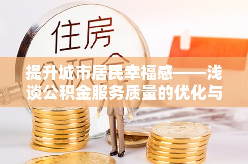 谷城提升城市居民幸福感——浅谈公积金服务质量的优化与未来