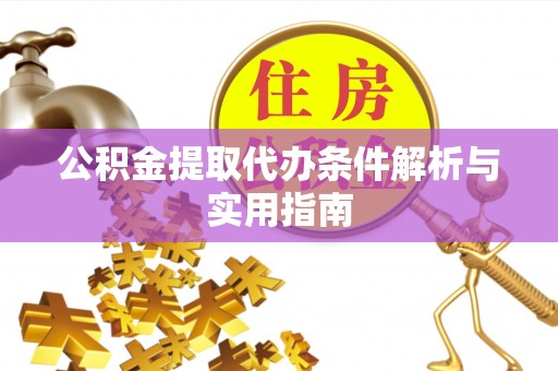 谷城公积金提取代办条件解析与实用指南