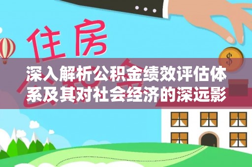 谷城深入解析公积金绩效评估体系及其对社会经济的深远影响