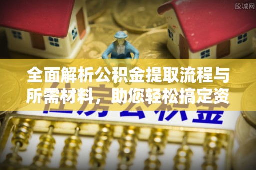谷城全面解析公积金提取流程与所需材料，助您轻松搞定资金提取
